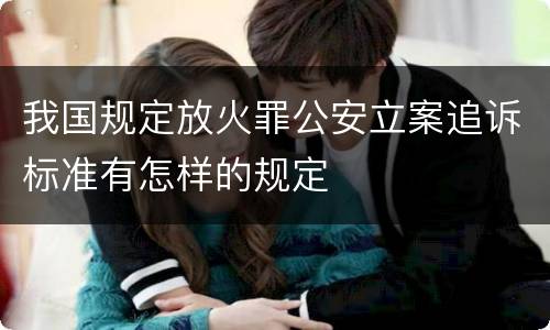 我国规定放火罪公安立案追诉标准有怎样的规定