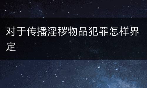 对于传播淫秽物品犯罪怎样界定