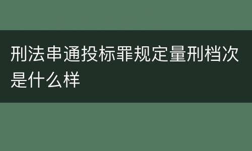 刑法串通投标罪规定量刑档次是什么样