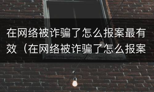 在网络被诈骗了怎么报案最有效（在网络被诈骗了怎么报案最有效的方法）