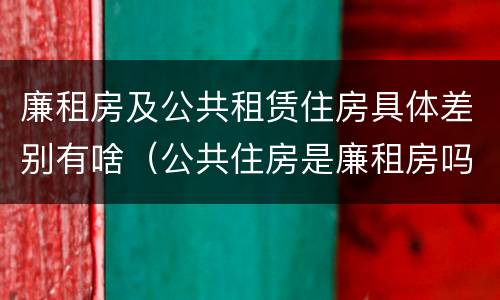 廉租房及公共租赁住房具体差别有啥（公共住房是廉租房吗）