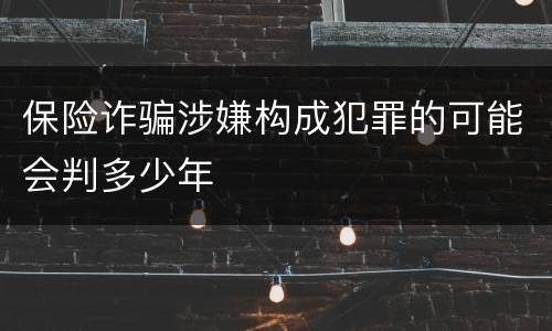 保险诈骗涉嫌构成犯罪的可能会判多少年