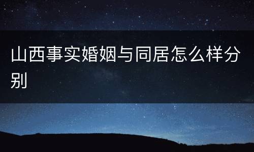 山西事实婚姻与同居怎么样分别