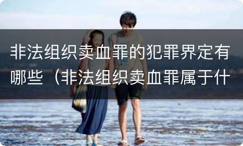 非法组织卖血罪的犯罪界定有哪些（非法组织卖血罪属于什么类别）
