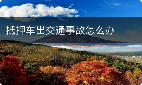 抵押车出交通事故怎么办