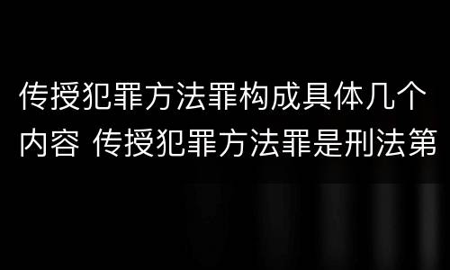 传授犯罪方法罪构成具体几个内容 传授犯罪方法罪是刑法第几条
