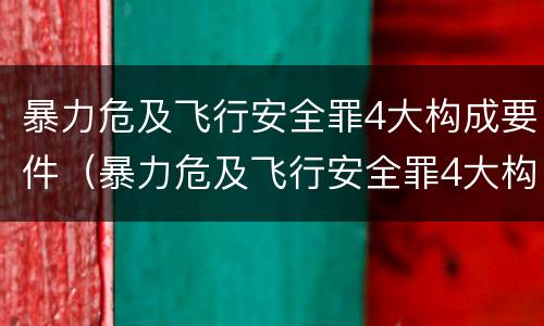 暴力危及飞行安全罪4大构成要件（暴力危及飞行安全罪4大构成要件包括）