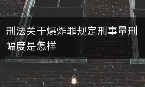 刑法关于爆炸罪规定刑事量刑幅度是怎样