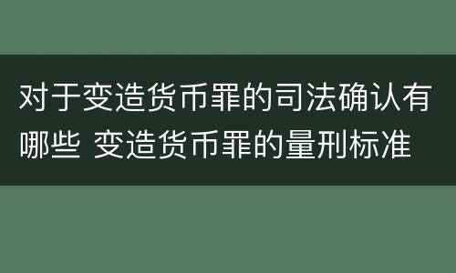 对于变造货币罪的司法确认有哪些 变造货币罪的量刑标准