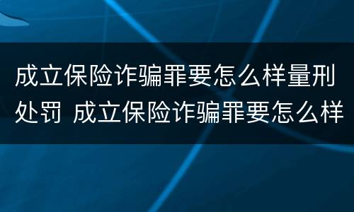 成立保险诈骗罪要怎么样量刑处罚 成立保险诈骗罪要怎么样量刑处罚多少钱