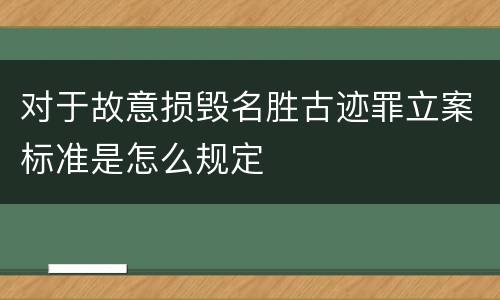 对于故意损毁名胜古迹罪立案标准是怎么规定