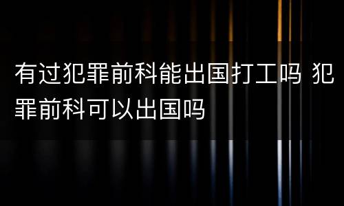 有过犯罪前科能出国打工吗 犯罪前科可以出国吗
