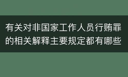 有关对非国家工作人员行贿罪的相关解释主要规定都有哪些