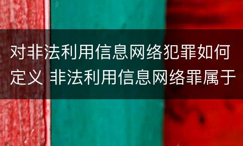 对非法利用信息网络犯罪如何定义 非法利用信息网络罪属于