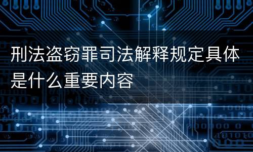 刑法盗窃罪司法解释规定具体是什么重要内容