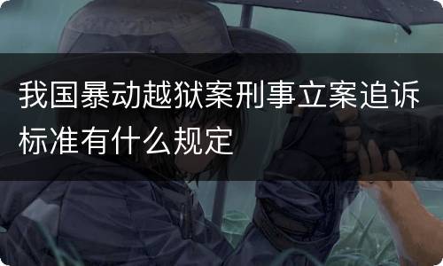 我国暴动越狱案刑事立案追诉标准有什么规定
