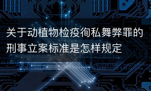 关于动植物检疫徇私舞弊罪的刑事立案标准是怎样规定