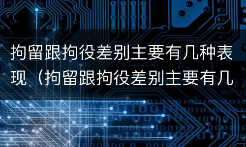 拘留跟拘役差别主要有几种表现（拘留跟拘役差别主要有几种表现为）