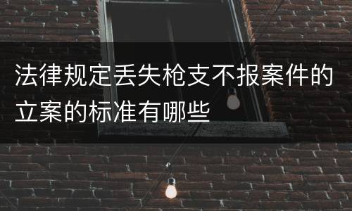 法律规定丢失枪支不报案件的立案的标准有哪些