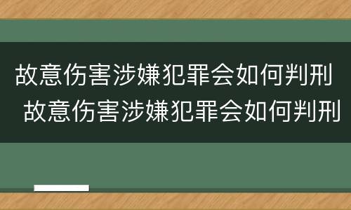 故意伤害涉嫌犯罪会如何判刑 故意伤害涉嫌犯罪会如何判刑呢