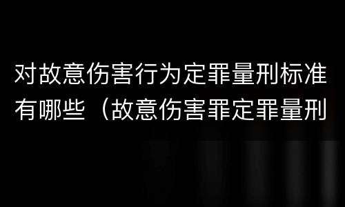 对故意伤害行为定罪量刑标准有哪些（故意伤害罪定罪量刑标准）