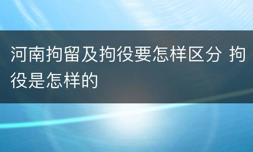河南拘留及拘役要怎样区分 拘役是怎样的