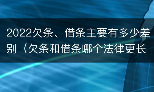 2022欠条、借条主要有多少差别（欠条和借条哪个法律更长）