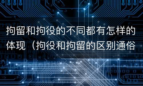 拘留和拘役的不同都有怎样的体现（拘役和拘留的区别通俗说法）