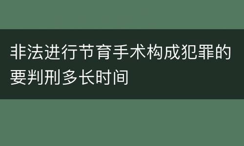 非法进行节育手术构成犯罪的要判刑多长时间