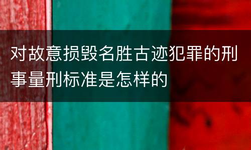 对故意损毁名胜古迹犯罪的刑事量刑标准是怎样的