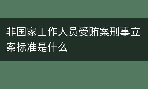 非国家工作人员受贿案刑事立案标准是什么