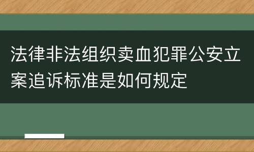 法律非法组织卖血犯罪公安立案追诉标准是如何规定