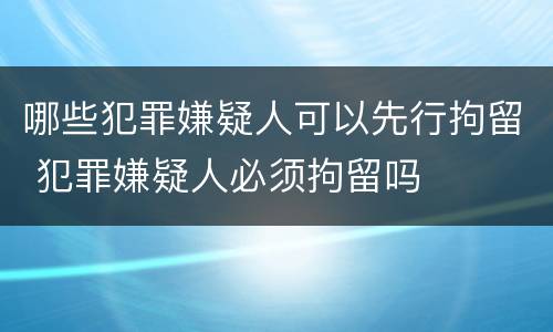 哪些犯罪嫌疑人可以先行拘留 犯罪嫌疑人必须拘留吗