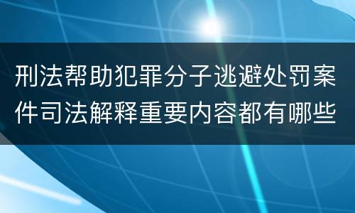 刑法帮助犯罪分子逃避处罚案件司法解释重要内容都有哪些