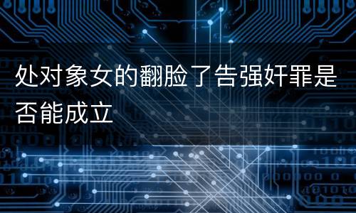 处对象女的翻脸了告强奸罪是否能成立