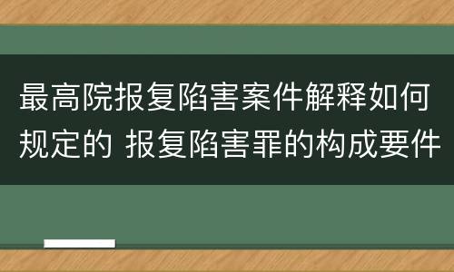 最高院报复陷害案件解释如何规定的 报复陷害罪的构成要件