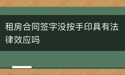 租房合同签字没按手印具有法律效应吗