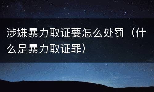 涉嫌暴力取证要怎么处罚（什么是暴力取证罪）