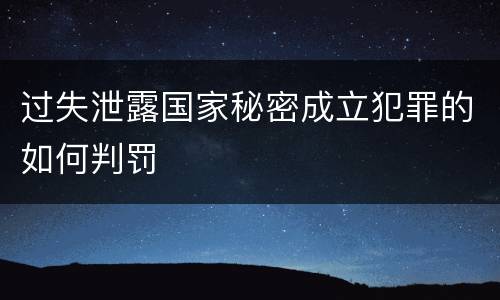 过失泄露国家秘密成立犯罪的如何判罚