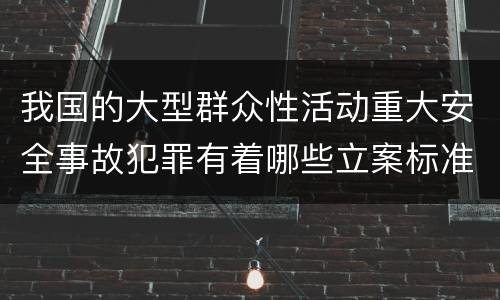 我国的大型群众性活动重大安全事故犯罪有着哪些立案标准