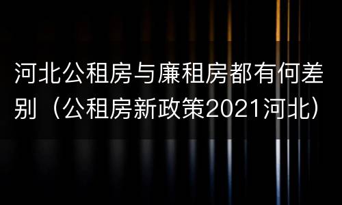 河北公租房与廉租房都有何差别（公租房新政策2021河北）