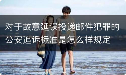 对于故意延误投递邮件犯罪的公安追诉标准是怎么样规定