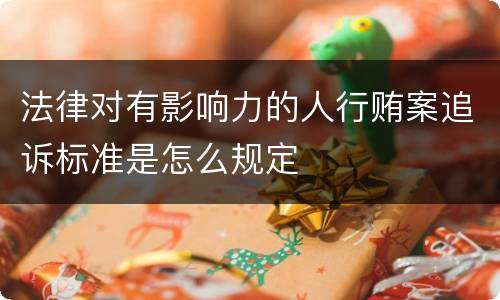 法律对有影响力的人行贿案追诉标准是怎么规定