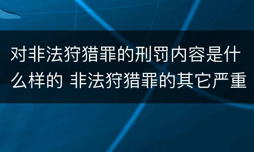 对非法狩猎罪的刑罚内容是什么样的 非法狩猎罪的其它严重情形有哪些