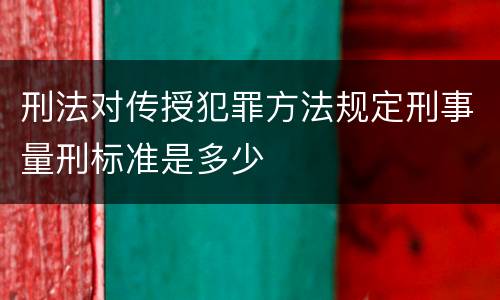 刑法对传授犯罪方法规定刑事量刑标准是多少