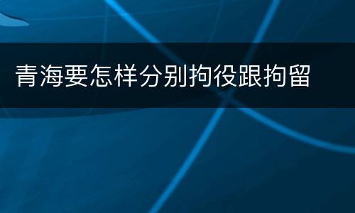青海要怎样分别拘役跟拘留