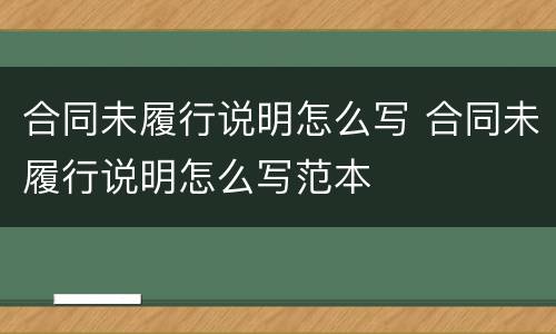 合同未履行说明怎么写 合同未履行说明怎么写范本