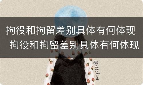 拘役和拘留差别具体有何体现 拘役和拘留差别具体有何体现呢