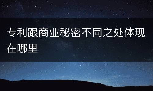 专利跟商业秘密不同之处体现在哪里