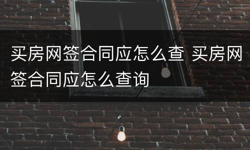 买房网签合同应怎么查 买房网签合同应怎么查询
